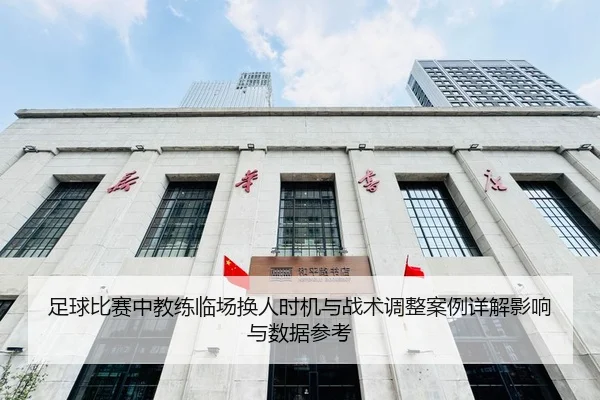 足球比赛中教练临场换人时机与战术调整案例详解影响与数据参考