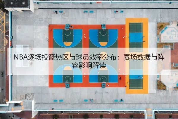 NBA逐场投篮热区与球员效率分布：赛场数据与阵容影响解读