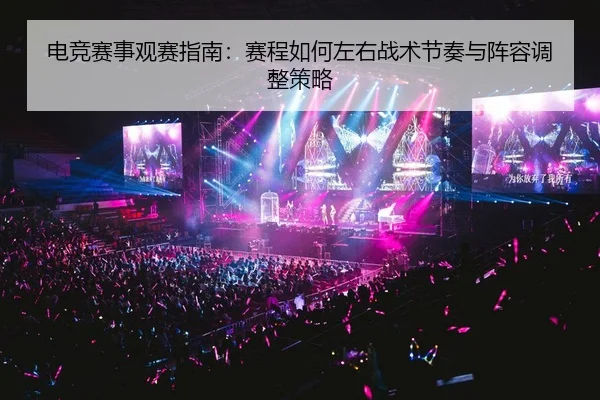 电竞赛事观赛指南：赛程如何左右战术节奏与阵容调整策略
